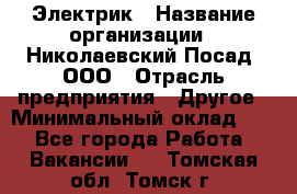 Электрик › Название организации ­ Николаевский Посад, ООО › Отрасль предприятия ­ Другое › Минимальный оклад ­ 1 - Все города Работа » Вакансии   . Томская обл.,Томск г.